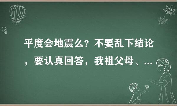 平度会地震么？不要乱下结论，要认真回答，我祖父母、父母和弟弟都在平度，呜呜呜