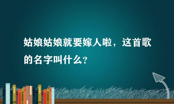 姑娘姑娘就要嫁人啦，这首歌的名字叫什么？