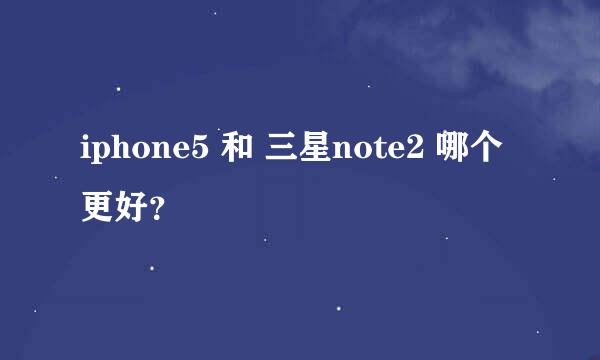 iphone5 和 三星note2 哪个更好？