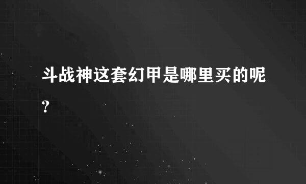 斗战神这套幻甲是哪里买的呢？