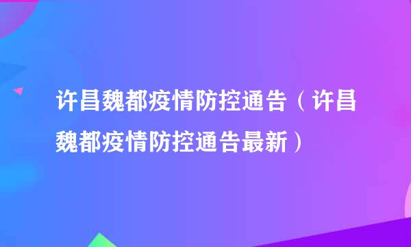 许昌魏都疫情防控通告（许昌魏都疫情防控通告最新）