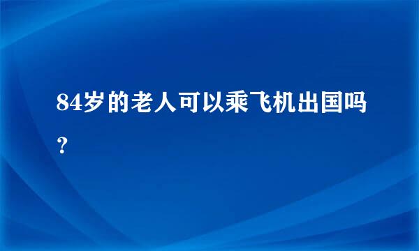 84岁的老人可以乘飞机出国吗？