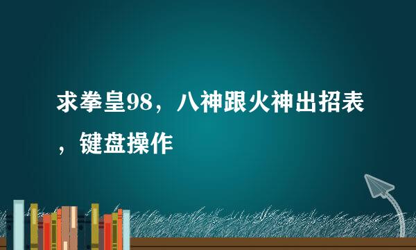 求拳皇98，八神跟火神出招表，键盘操作