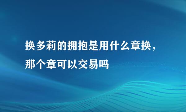 换多莉的拥抱是用什么章换，那个章可以交易吗