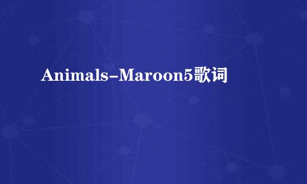 Animals-Maroon5歌词