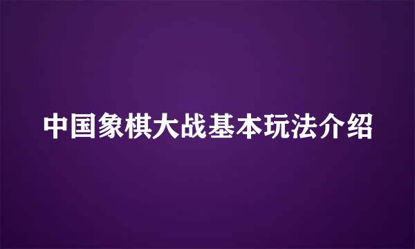 中国象棋大战基本玩法介绍