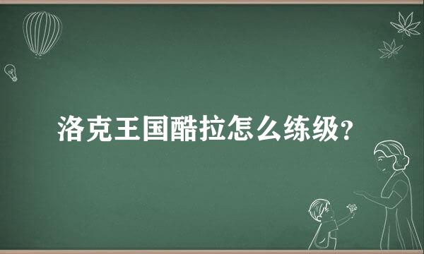 洛克王国酷拉怎么练级？