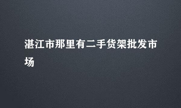 湛江市那里有二手货架批发市场