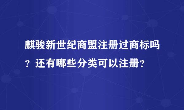 麒骏新世纪商盟注册过商标吗？还有哪些分类可以注册？