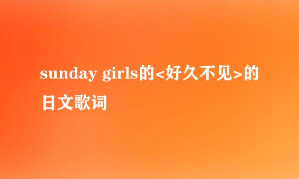 sunday girls的<好久不见>的日文歌词