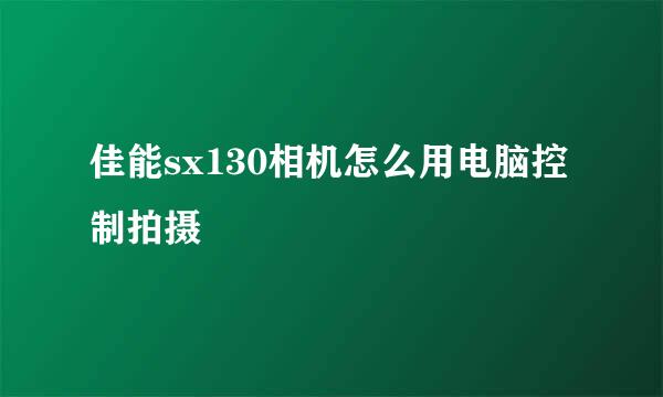 佳能sx130相机怎么用电脑控制拍摄