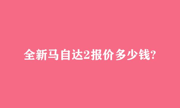 全新马自达2报价多少钱?