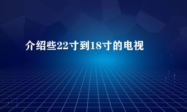 介绍些22寸到18寸的电视