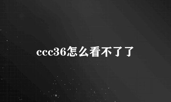 ccc36怎么看不了了