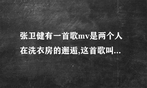 张卫健有一首歌mv是两个人在洗衣房的邂逅,这首歌叫什么名字啊 ,急求??