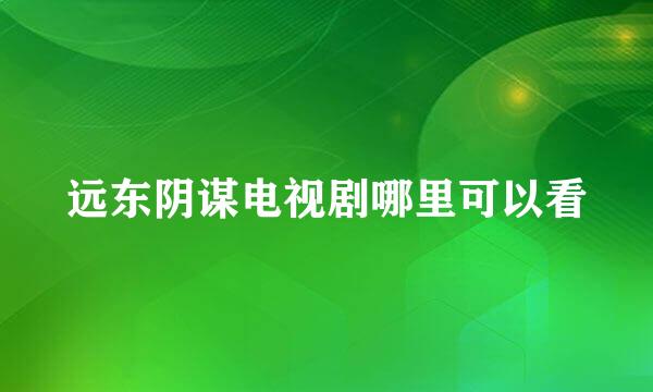 远东阴谋电视剧哪里可以看