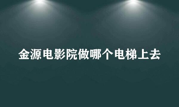 金源电影院做哪个电梯上去