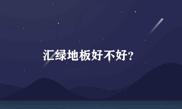 汇绿地板好不好？