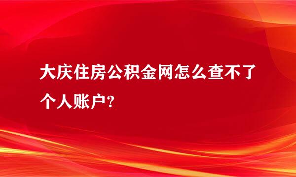 大庆住房公积金网怎么查不了个人账户?