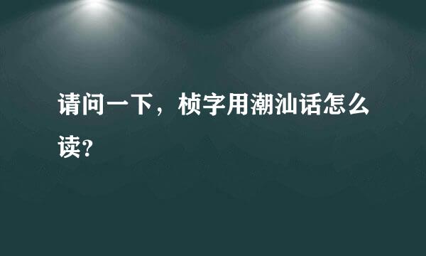 请问一下，桢字用潮汕话怎么读？