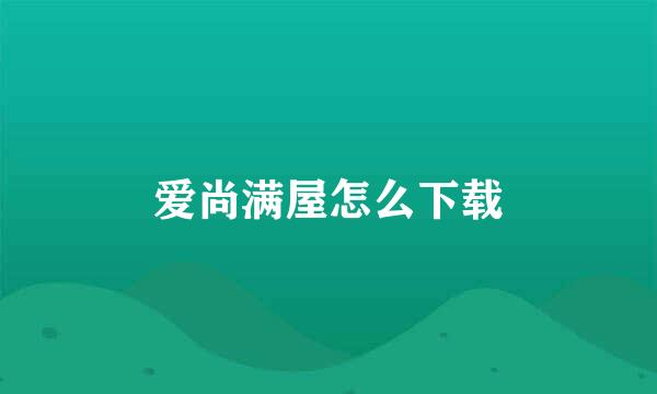 爱尚满屋怎么下载