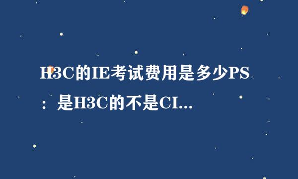 H3C的IE考试费用是多少PS：是H3C的不是CISCO的