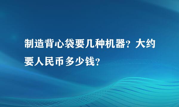 制造背心袋要几种机器？大约要人民币多少钱？