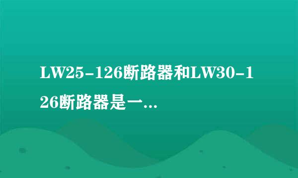 LW25-126断路器和LW30-126断路器是一样的吗？