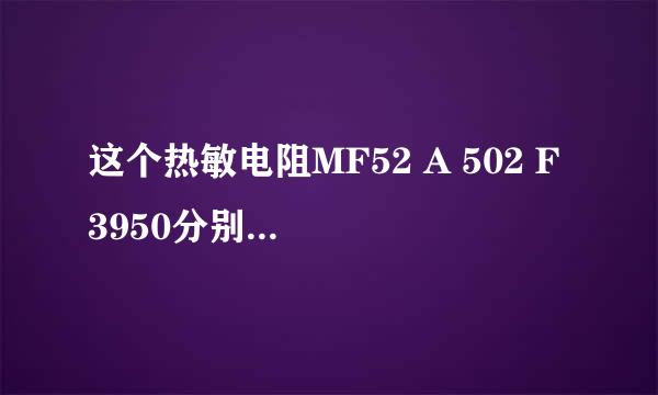 这个热敏电阻MF52 A 502 F 3950分别代表什么意思？有没有具体的规格书？想参考一下。谢谢