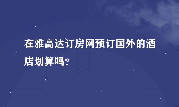 在雅高达订房网预订国外的酒店划算吗？