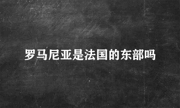 罗马尼亚是法国的东部吗