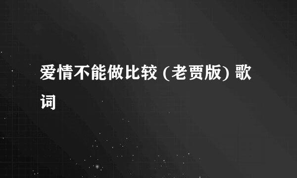 爱情不能做比较 (老贾版) 歌词