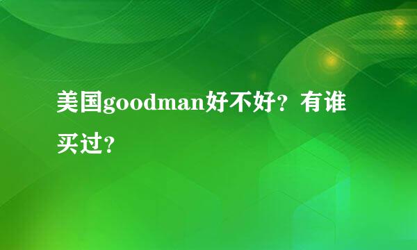 美国goodman好不好？有谁买过？