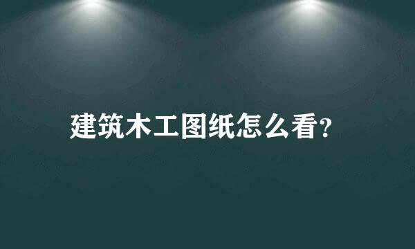 建筑木工图纸怎么看？