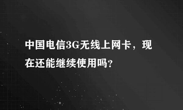 中国电信3G无线上网卡，现在还能继续使用吗？