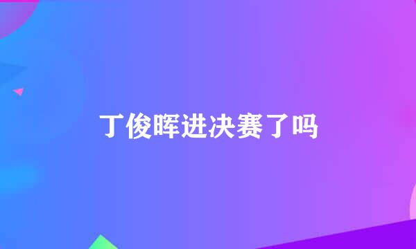 丁俊晖进决赛了吗