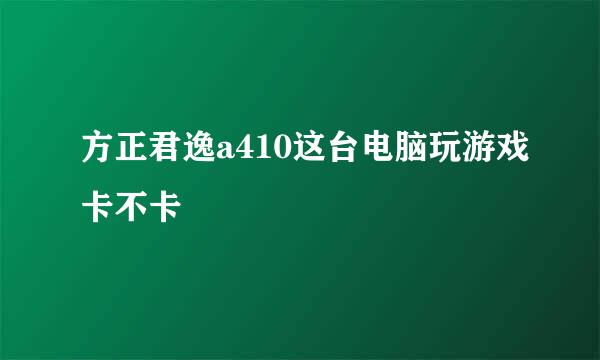 方正君逸a410这台电脑玩游戏卡不卡