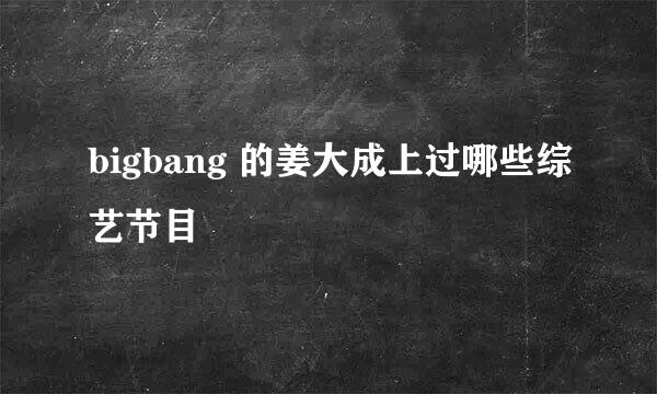 bigbang 的姜大成上过哪些综艺节目