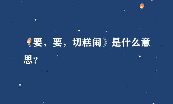 《要，要，切糕闹》是什么意思？