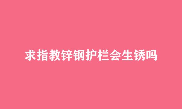 求指教锌钢护栏会生锈吗