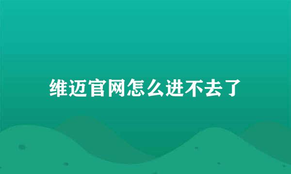 维迈官网怎么进不去了