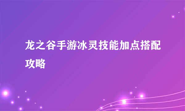 龙之谷手游冰灵技能加点搭配攻略