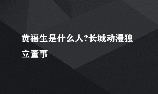 黄福生是什么人?长城动漫独立董事