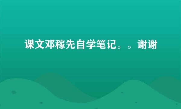 课文邓稼先自学笔记。。谢谢