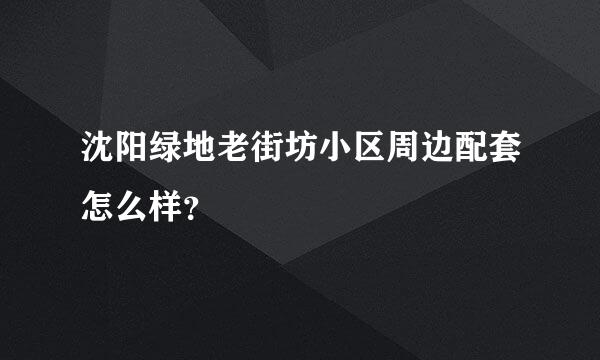 沈阳绿地老街坊小区周边配套怎么样？