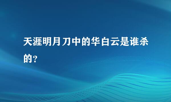 天涯明月刀中的华白云是谁杀的？