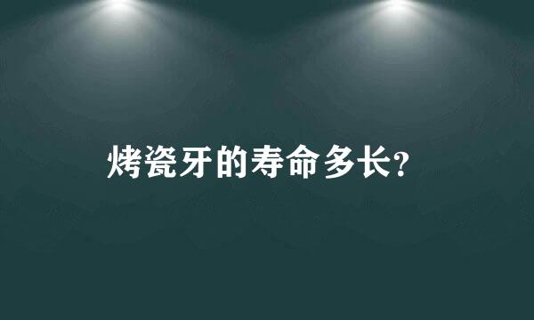 烤瓷牙的寿命多长？