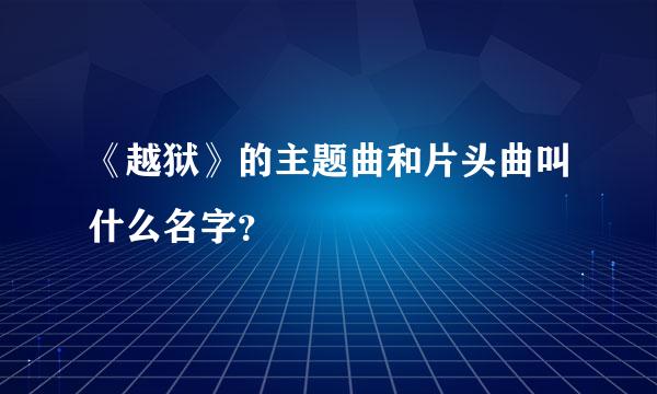 《越狱》的主题曲和片头曲叫什么名字？