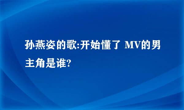 孙燕姿的歌:开始懂了 MV的男主角是谁?