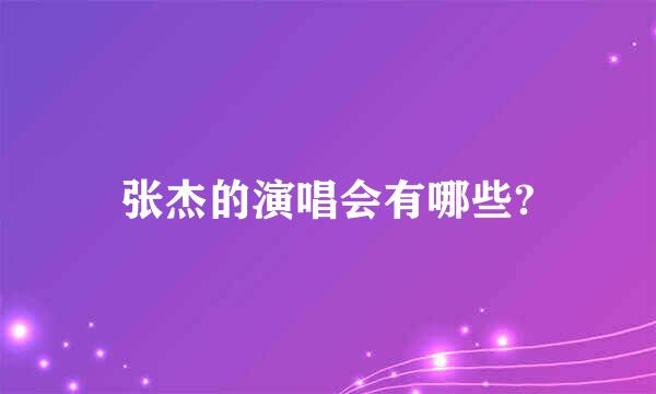 张杰的演唱会有哪些?